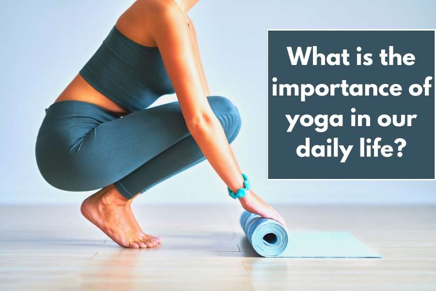 What is the importance of yoga in our daily life?